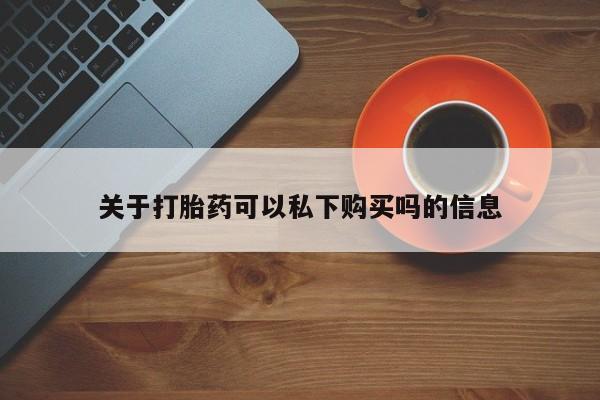 宁武哪里有私人打胎药买关于打胎药可以私下购买吗的信息