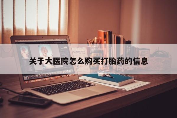 宁武哪里有私人打胎药买关于大医院怎么购买打胎药的信息