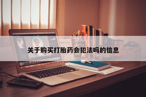 宁武哪里有私人打胎药买关于购买打胎药会犯法吗的信息