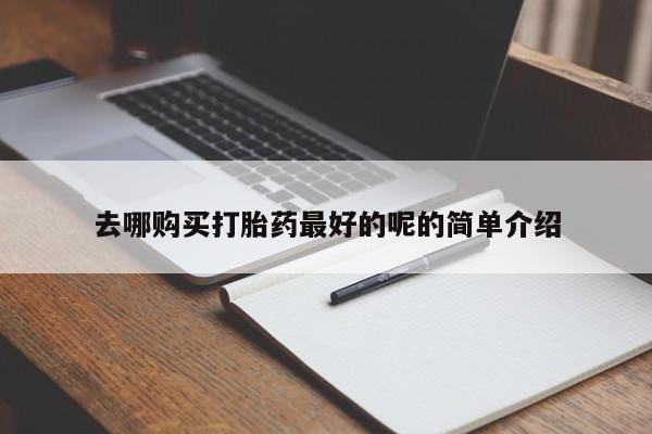 宁武哪里有私人打胎药买去哪购买打胎药最好的呢的简单介绍