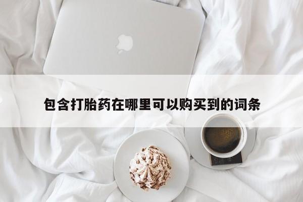 宁武哪里有私人打胎药买包含打胎药在哪里可以购买到的词条