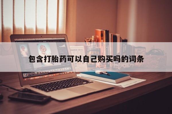 宁武哪里有私人打胎药买包含打胎药可以自己购买吗的词条
