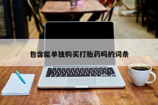 宁武哪里有私人打胎药买包含能单独购买打胎药吗的词条