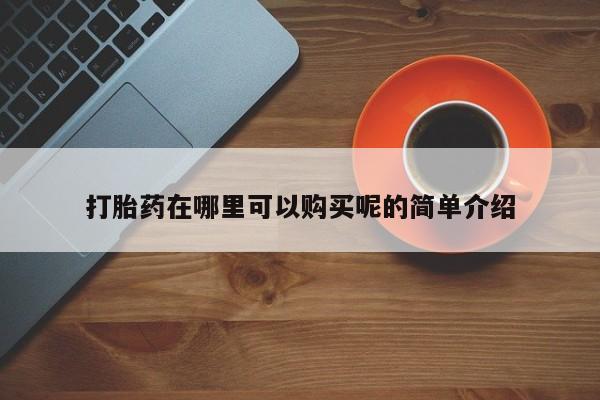 宁武哪里有私人打胎药买打胎药在哪里可以购买呢的简单介绍