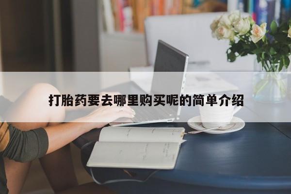 宁武哪里有私人打胎药买打胎药要去哪里购买呢的简单介绍
